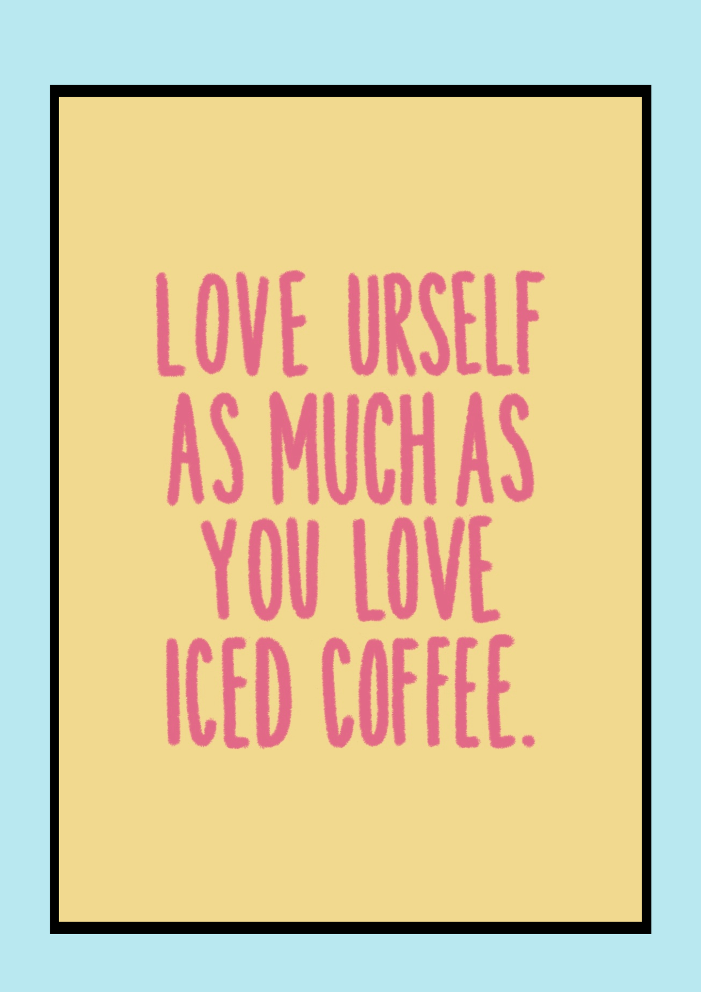 LOVE URSELF AS MUCH AS… Print